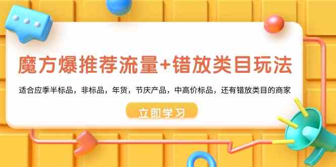 （8979期）魔方·爆推荐流量+错放类目玩法：适合应季半标品，非标品，年货，节庆产…-生财有道