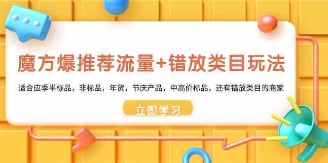 魔方爆推荐流量+错放类目玩法：适合应季半标品，非标品，年货，节庆，中高价标品等-生财有道