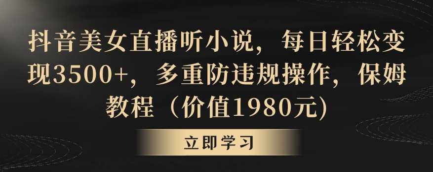 抖音美女直播听小说，每日轻松变现3500+，多重防违规操作，保姆教程（价值1980元)【揭秘】-生财有道