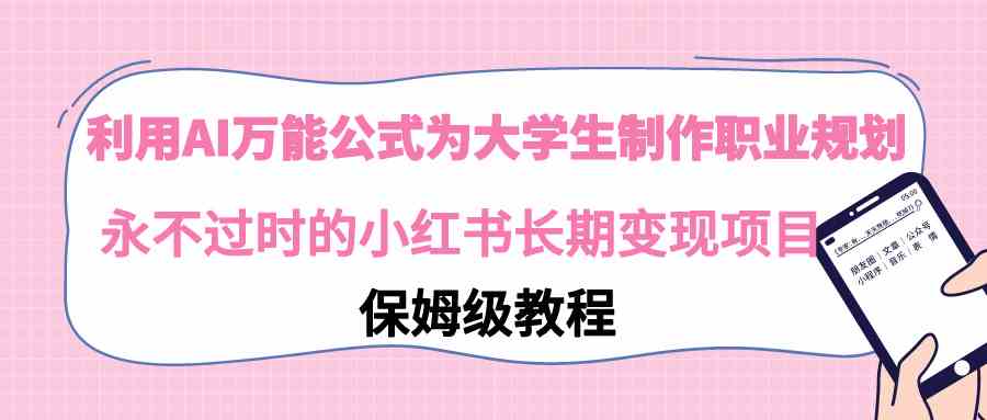 （9000期）利用AI万能公式为大学生制作职业规划，永不过时的小红书长期变现项目-生财有道