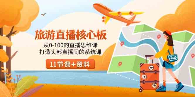 （9003期）旅游-直播核心板，从0-100的直播思维课，打造头部直播间的系统课-生财有道