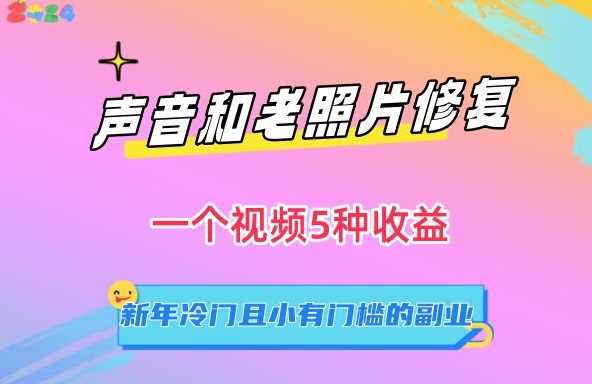 声音和老照片修复，一个视频5种收益，新年冷门且小有门槛的副业【揭秘】-生财有道