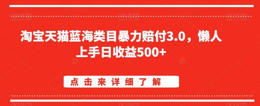 淘宝天猫蓝海类目暴力赔付3.0，懒人上手日收益500+【仅揭秘】-生财有道