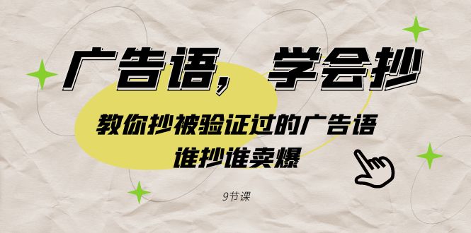 （9014期）广告语，学会抄！教你抄被验证过的广告语，谁抄谁卖爆（9节课）-生财有道