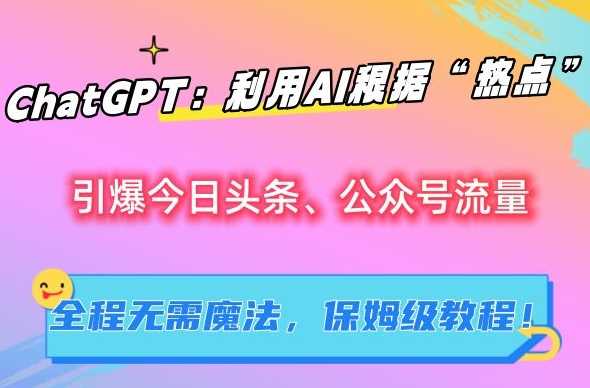 ChatGPT：利用AI根据“热点”引爆今日头条、公众号流量，无需魔法，保姆级教程【揭秘】-生财有道