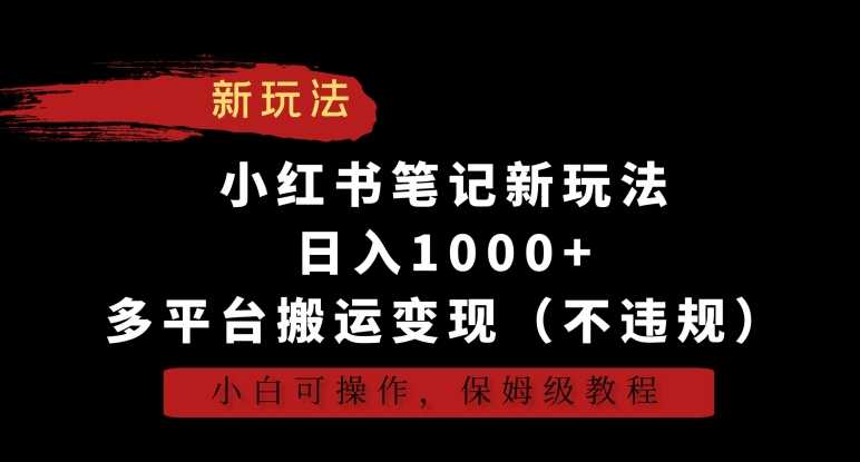 小红书笔记新玩法，日入1000+，多平台搬运变现（不违规），小白可操作，保姆级教程【揭秘】-生财有道
