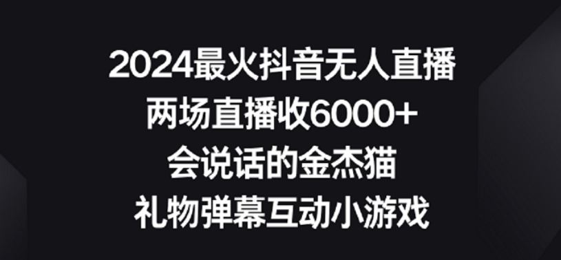 2024最火抖音无人直播，两场直播收6000+，礼物弹幕互动小游戏【揭秘】-生财有道