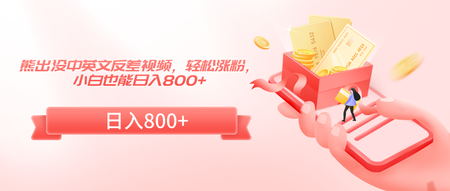 熊出没中英文反差视频，轻松涨粉，小白也能日入800+-生财有道