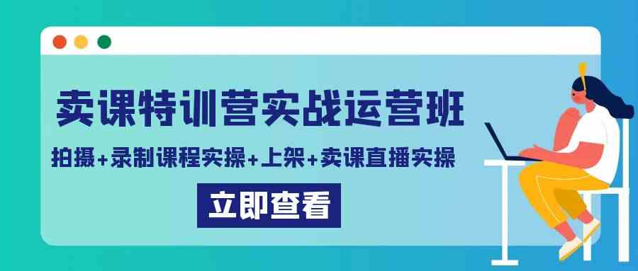 （9031期）卖课特训营实战运营班：拍摄+录制课程实操+上架课程+卖课直播实操-生财有道