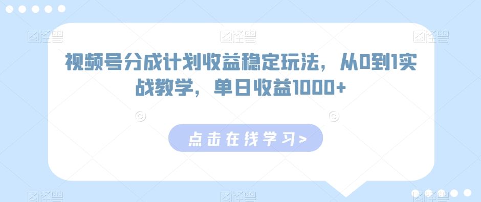 视频号分成计划收益稳定玩法，从0到1实战教学，单日收益1000+【揭秘】-生财有道