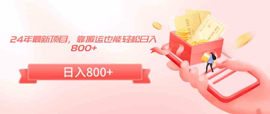 （9039期）24年最新项目，靠搬运也能轻松日入800+-生财有道