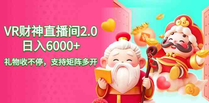 （9042期）2024最新抖音VR财神直播间2.0日入6000+，礼物收不停，支持矩阵多开，新…-生财有道