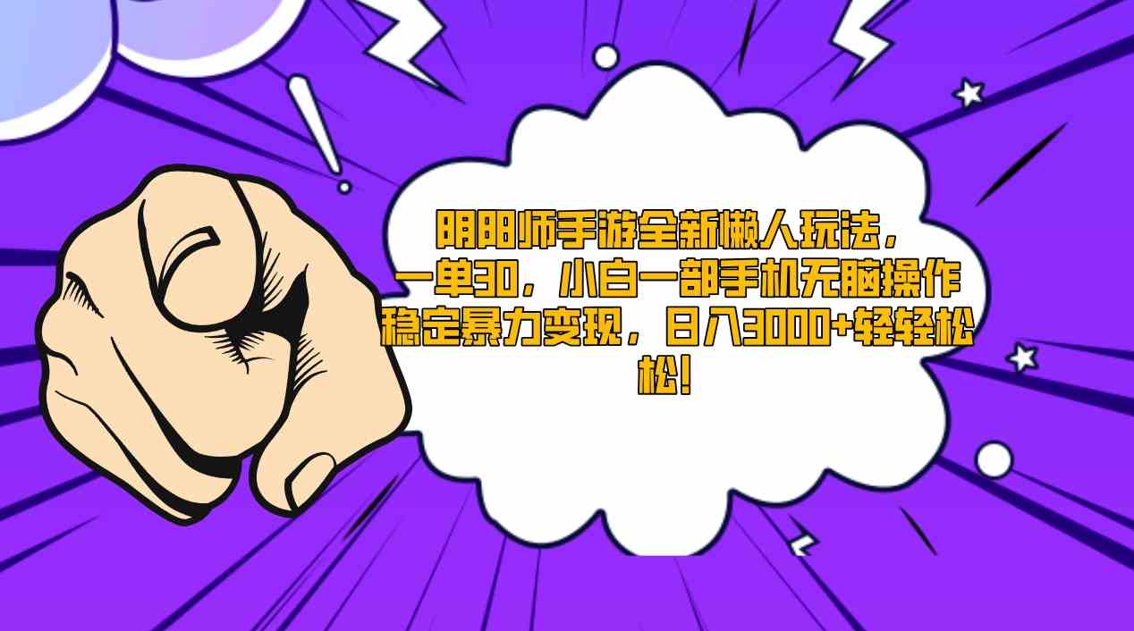 （9043期）阴阳师手游全新懒人玩法，一单30，小白一部手机无脑操作，稳定暴力变现…-生财有道