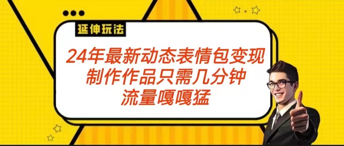 2024年最新动态表情变现包玩法 流量嘎嘎猛 从制作作品到变现保姆级教程-生财有道