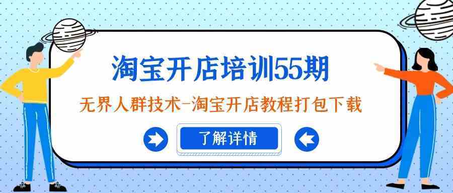 淘宝开店培训55期：无界人群技术-淘宝开店教程打包下载-生财有道