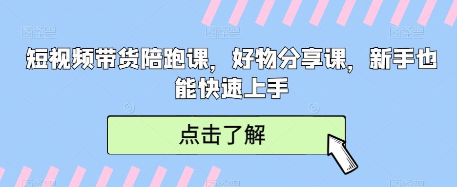 短视频带货陪跑课，好物分享课，新手也能快速上手-生财有道