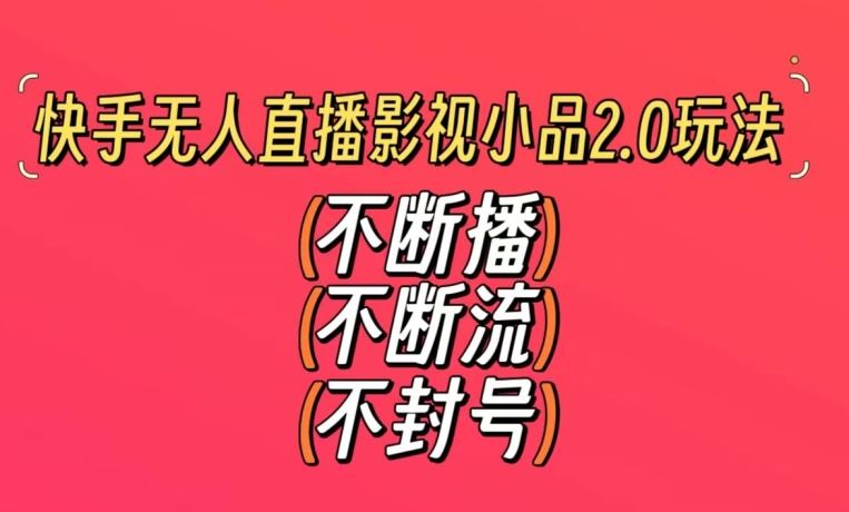 快手无人直播影视小品2.0玩法，不断流，不封号，不需要会剪辑，每天能稳定500-1000+【揭秘】-生财有道