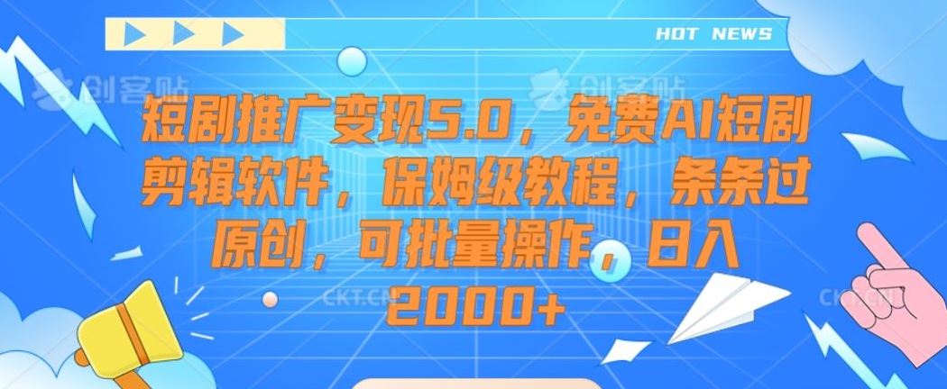 短剧推广变现5.0，免费AI短剧剪辑软件，保姆级教程，条条过原创，可批量操作，日入2000+【揭秘】-生财有道