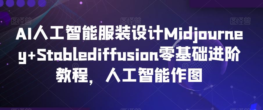 AI人工智能服装设计Midjourney+Stablediffusion零基础进阶教程，人工智能作图-生财有道