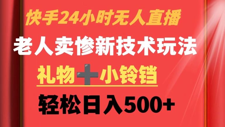 快手24小时无人直播，老人卖惨最新技术玩法，礼物+小铃铛，轻松日入500+【揭秘】-生财有道