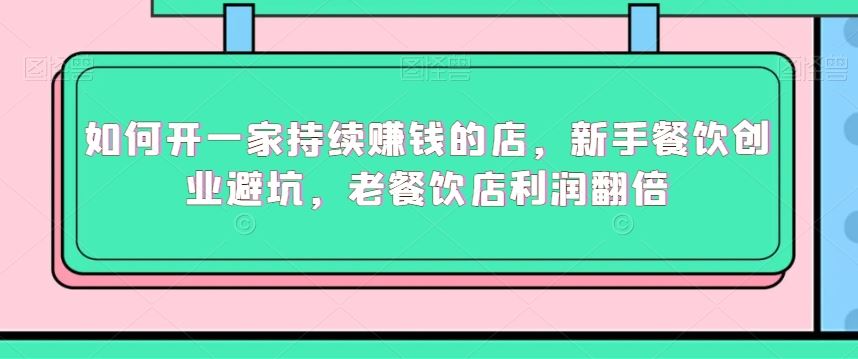 如何开一家持续赚钱的店，新手餐饮创业避坑，老餐饮店利润翻倍-生财有道
