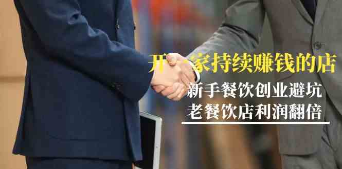 （9088期）教你开一家-持续赚钱店，小白餐饮创业避坑，老餐饮店利润翻倍-99节无水印-生财有道