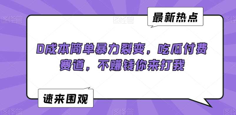0成本简单暴力裂变，吃瓜付费赛道，不赚钱你来打我【揭秘】-生财有道
