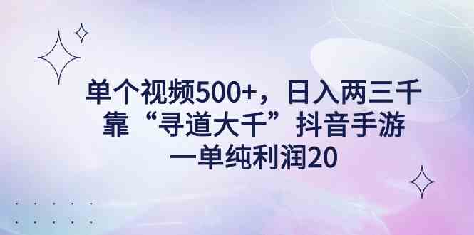 （9099期）单个视频500+，日入两三千轻轻松松，靠“寻道大千”抖音手游，一单纯利…-生财有道