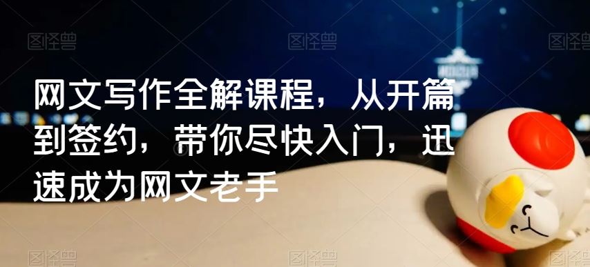 网文写作全解课程，从开篇到签约，带你尽快入门，迅速成为网文老手-生财有道