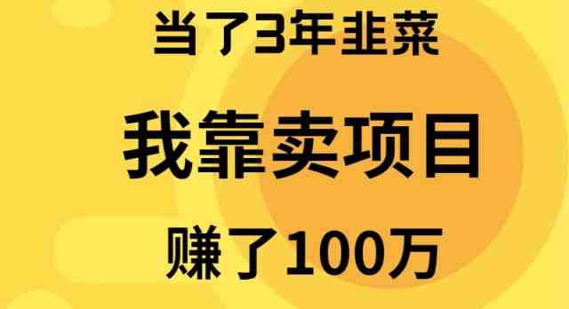 （9100期）当了3年韭菜，我靠卖项目赚了100万-生财有道
