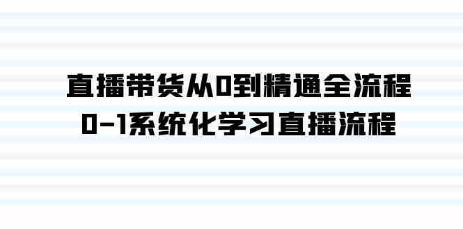 （9105期）直播带货从0到精通全流程，0-1系统化学习直播流程（35节课）-生财有道