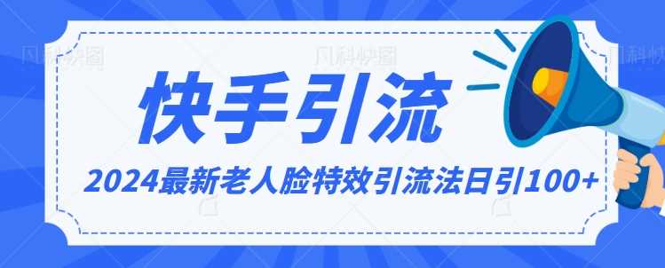 2024全网最新讲解老人脸特效引流方法，日引流100+，制作简单，保姆级教程【揭秘】-生财有道