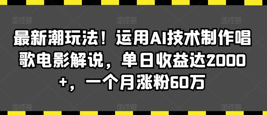 最新潮玩法！运用AI技术制作唱歌电影解说，单日收益达2000+，一个月涨粉60万【揭秘】-生财有道