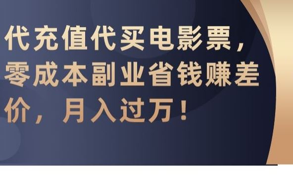 代充值代买电影票，零成本副业省钱赚差价，月入过万【揭秘】-生财有道