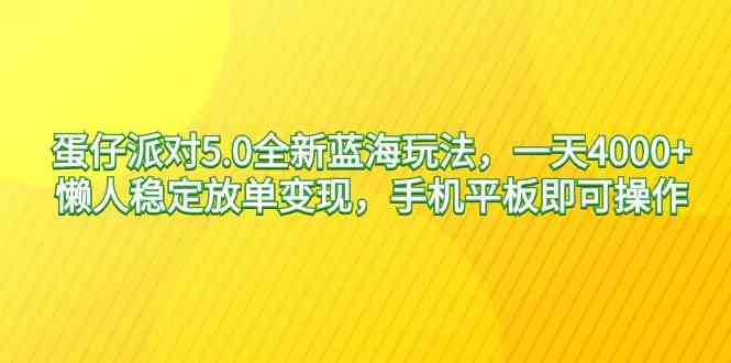 （9127期）蛋仔派对5.0全新蓝海玩法，一天4000+，懒人稳定放单变现，手机平板即可…-生财有道