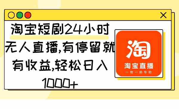 （9130期）淘宝短剧24小时无人直播，有停留就有收益,轻松日入1000+-生财有道
