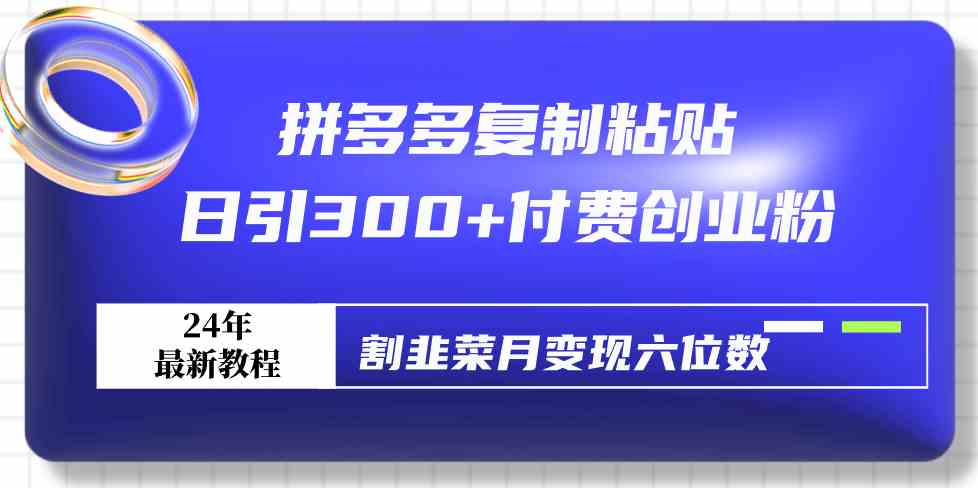 （9129期）拼多多复制粘贴日引300+付费创业粉，割韭菜月变现六位数最新教程！-生财有道
