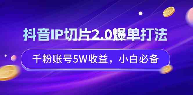 （9132期）抖音IP切片2.0爆单打法，千粉账号5W收益，小白必备-生财有道