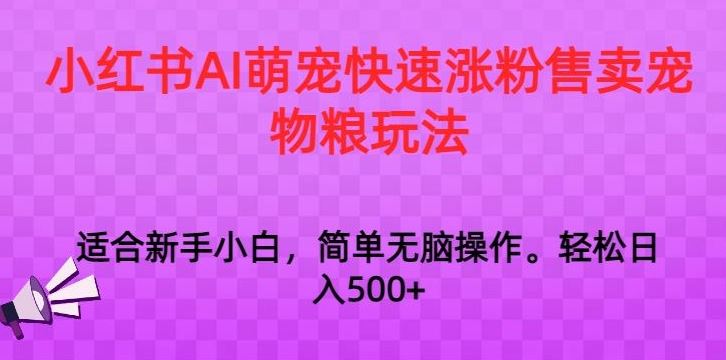 小红书AI萌宠快速涨粉售卖宠物粮玩法，日入1000+【揭秘】-生财有道