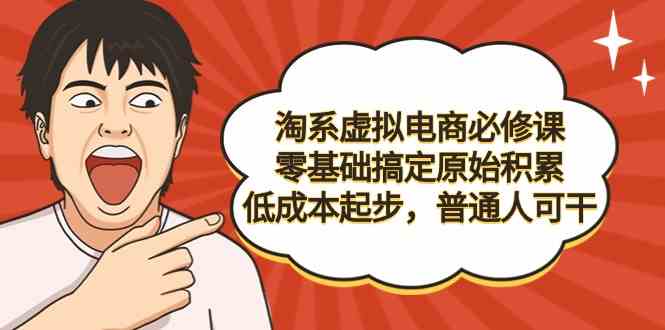 （9154期）淘系虚拟电商必修课，零基础搞定原始积累，低成本起步，普通人可干-生财有道