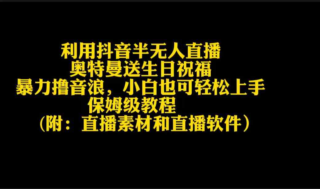 （9164期）利用抖音半无人直播奥特曼送生日祝福，暴力撸音浪，小白也可轻松上手-生财有道