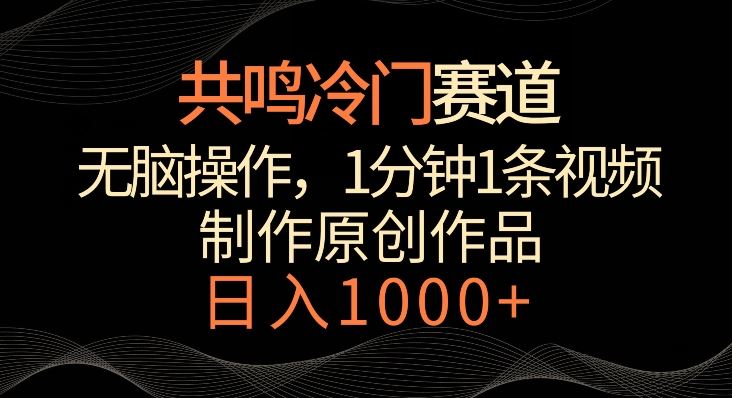 共鸣冷门赛道，无脑操作，一分钟一条视频，日入1000+【揭秘】-生财有道