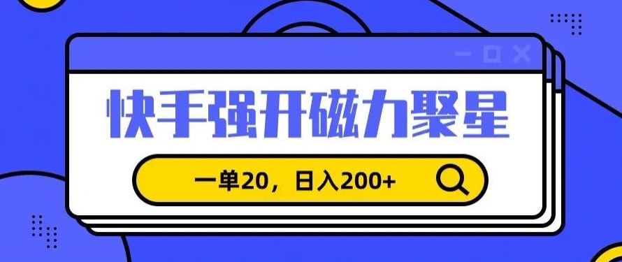 信息差赚钱项目，快手强开磁力聚星，一单20，日入200+【揭秘】-生财有道