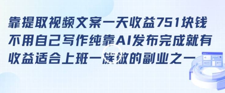 靠提取视频文案一天收益751块，适合上班一族做的副业【揭秘】-生财有道