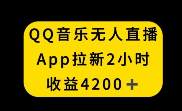 QQ音乐无人直播APP拉新，2小时收入4200，不封号新玩法【揭秘】-生财有道