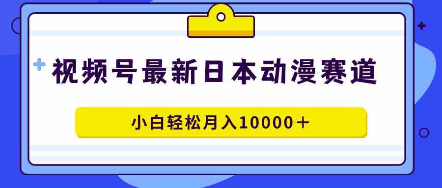 （9176期）视频号日本动漫蓝海赛道，100%原创，小白轻松月入10000＋-生财有道