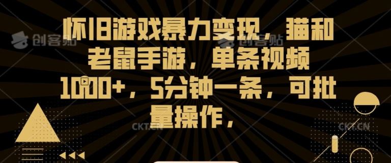 怀旧游戏暴力变现，猫和老鼠手游，单条视频1000+，5分钟一条，可批量操作【揭秘】-生财有道