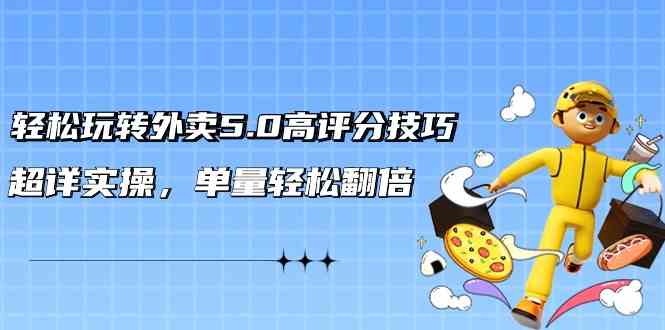 （9194期）轻松玩转外卖5.0高评分技巧，超详实操，单量轻松翻倍（21节视频课）-生财有道