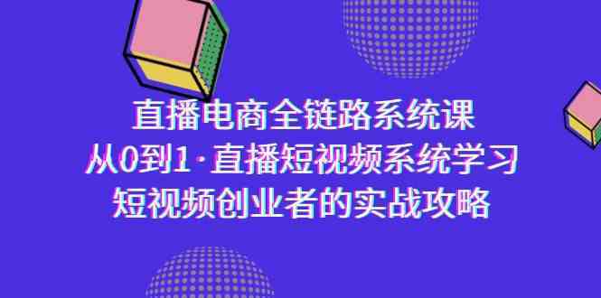 直播电商-全链路系统课，从0到1·直播短视频系统学习，短视频创业者的实战-生财有道