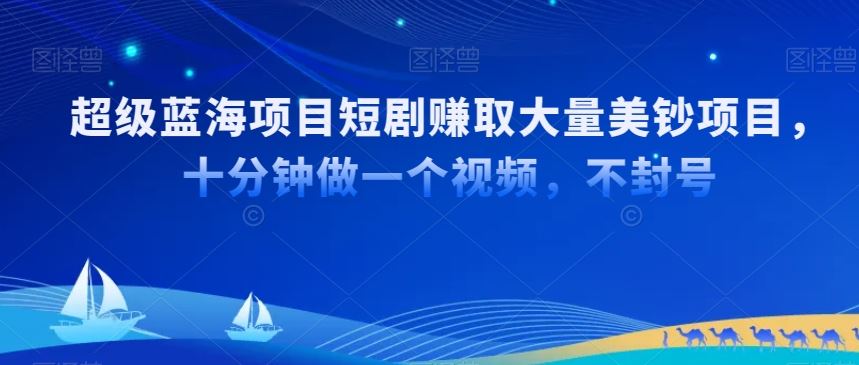 超级蓝海项目短剧赚取大量美钞项目，国内短剧出海tk赚美钞，十分钟做一个视频【揭秘】-生财有道